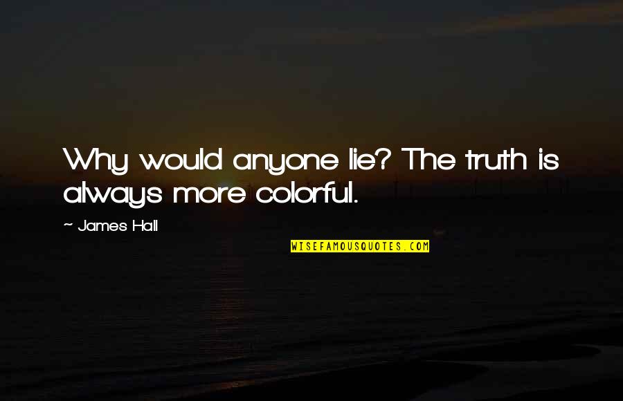 Why Lie Quotes By James Hall: Why would anyone lie? The truth is always