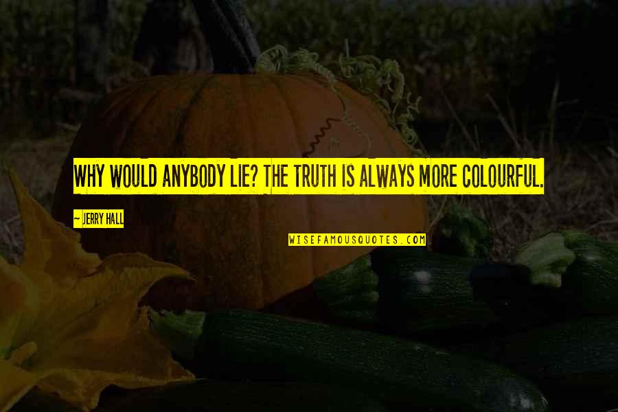 Why Lie Quotes By Jerry Hall: Why would anybody lie? The truth is always