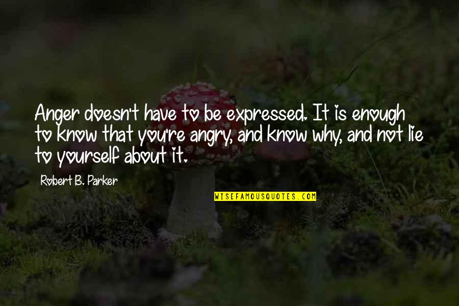 Why Lie Quotes By Robert B. Parker: Anger doesn't have to be expressed. It is