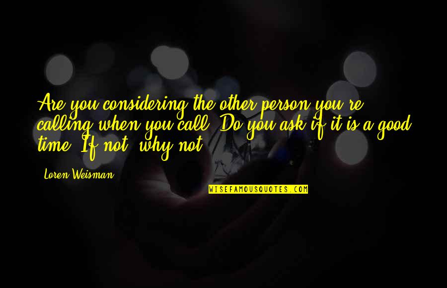 Why Life Is Good Quotes By Loren Weisman: Are you considering the other person you're calling