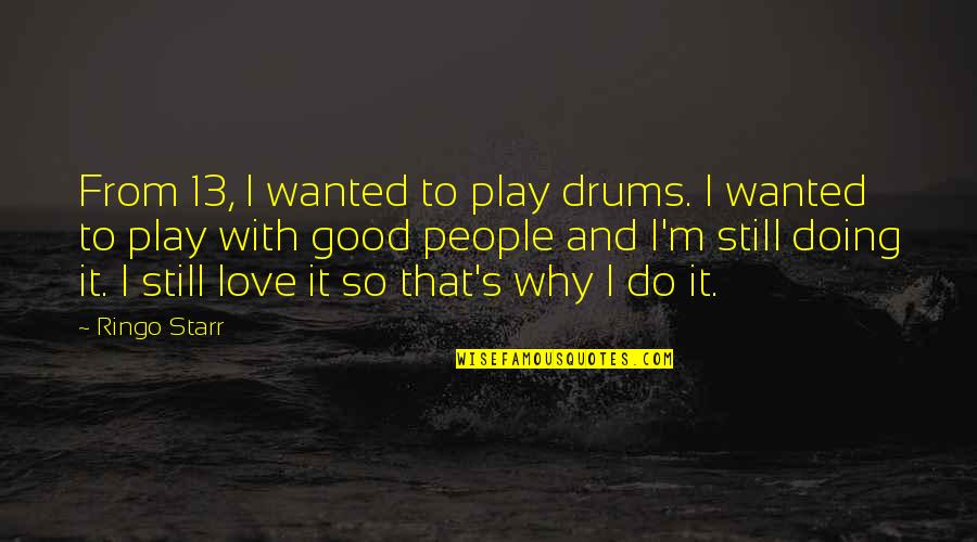 Why Love Is Good Quotes By Ringo Starr: From 13, I wanted to play drums. I