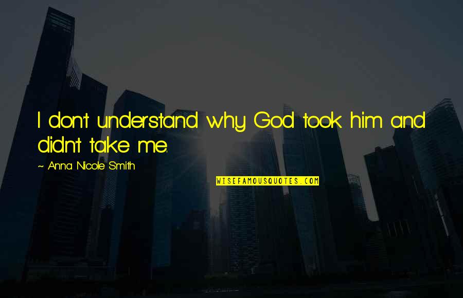 Why Me God Quotes By Anna Nicole Smith: I don't understand why God took him and