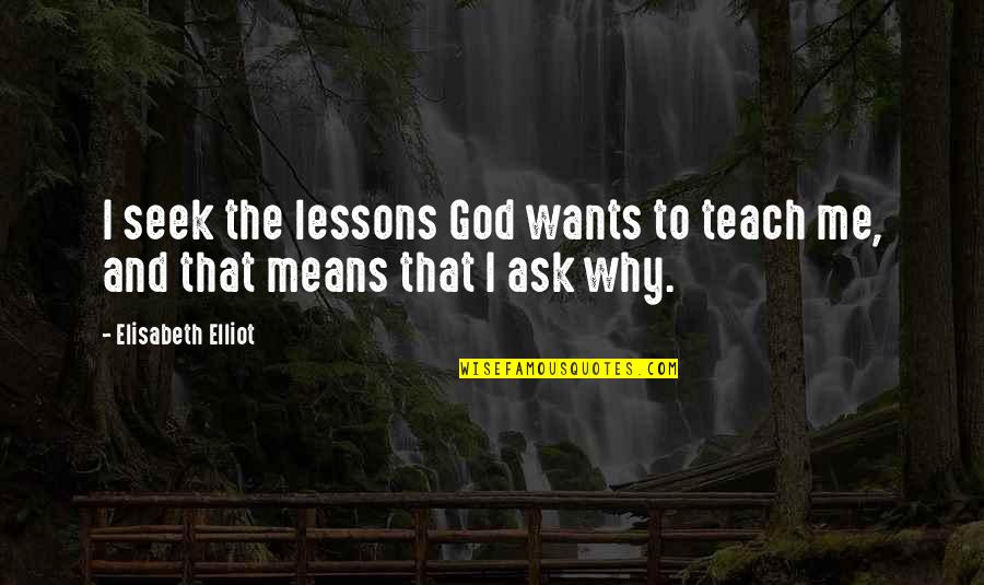 Why Me God Quotes By Elisabeth Elliot: I seek the lessons God wants to teach