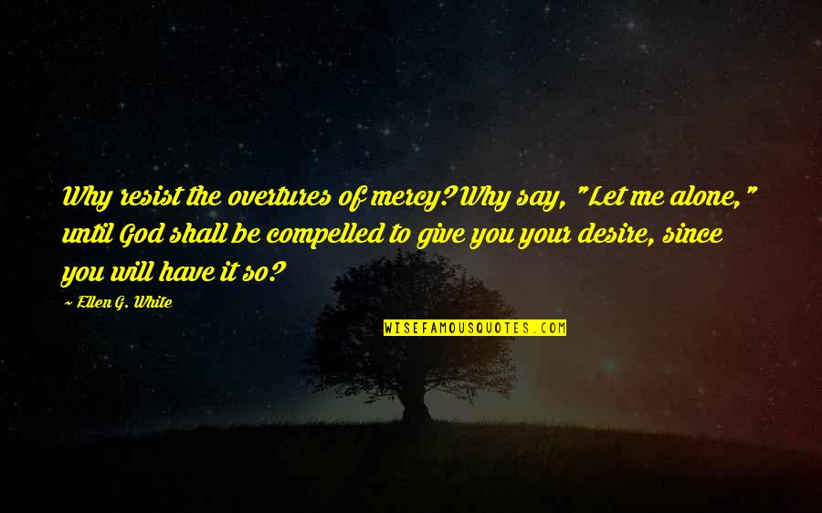 Why Me God Quotes By Ellen G. White: Why resist the overtures of mercy? Why say,
