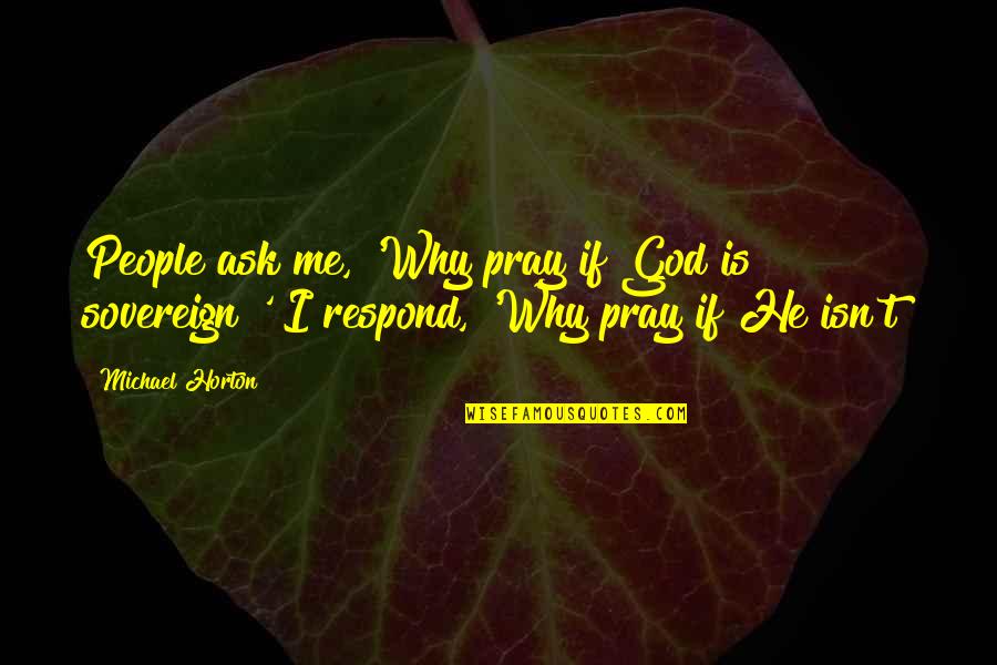 Why Me God Quotes By Michael Horton: People ask me, 'Why pray if God is