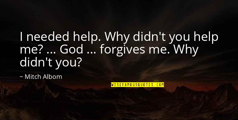 Why Me God Quotes By Mitch Albom: I needed help. Why didn't you help me?