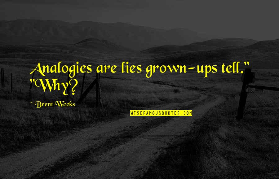 Why Me Lord Quotes By Brent Weeks: Analogies are lies grown-ups tell." "Why? Why Me Lord Quotes By Brent Weeks: Analogies are lies grown-ups tell." "Why?