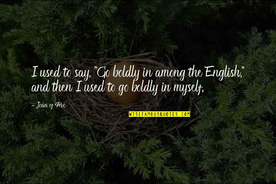Why Me Lord Quotes By Joan Of Arc: I used to say, "Go boldly in among Why Me Lord Quotes By Joan Of Arc: I used to say, "Go boldly in among