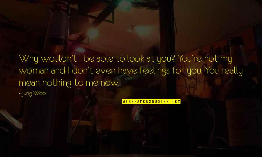 Why Me Why Not You Quotes By Jung Woo: Why wouldn't I be able to look at Why Me Why Not You Quotes By Jung Woo: Why wouldn't I be able to look at