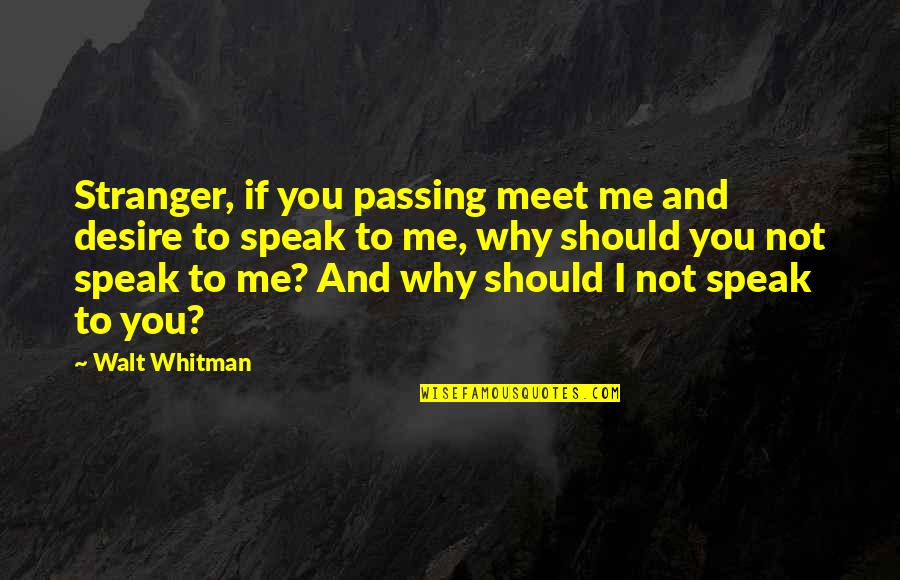 Why Me Why Not You Quotes By Walt Whitman: Stranger, if you passing meet me and desire Why Me Why Not You Quotes By Walt Whitman: Stranger, if you passing meet me and desire