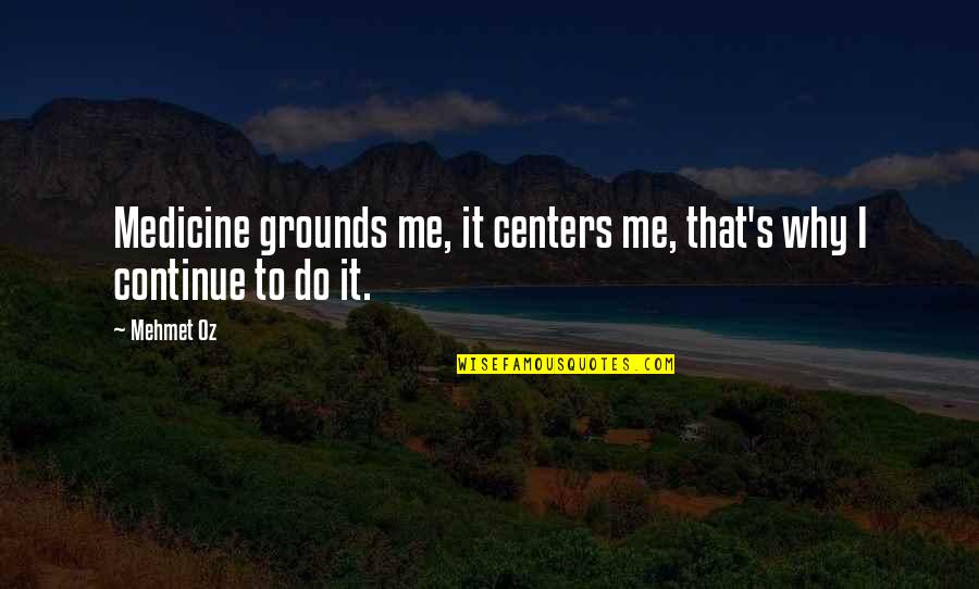 Why Me Why This Why Now Quotes By Mehmet Oz: Medicine grounds me, it centers me, that's why