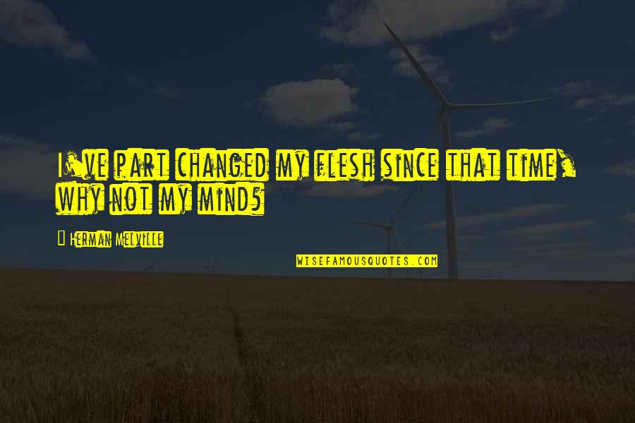 Why Not Quotes By Herman Melville: I've part changed my flesh since that time,