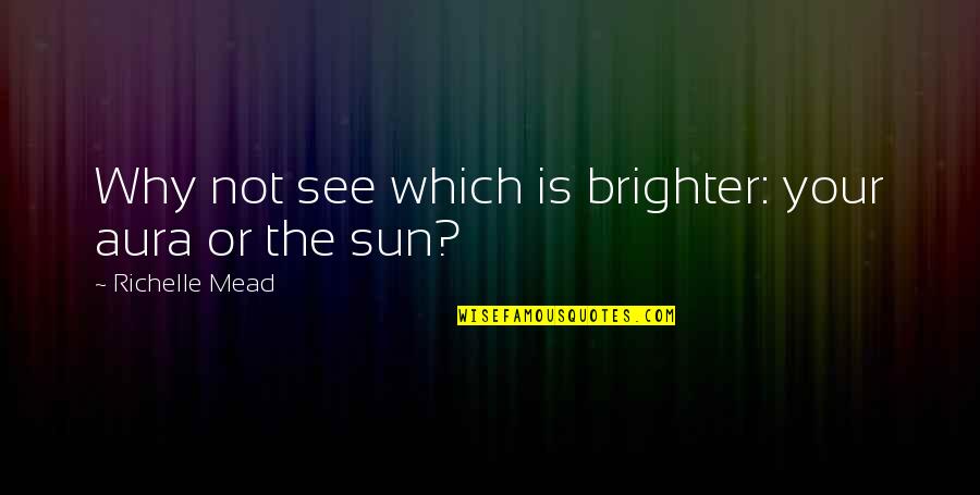 Why Not Quotes By Richelle Mead: Why not see which is brighter: your aura