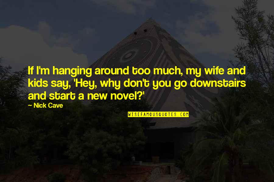 Why Not Start Now Quotes By Nick Cave: If I'm hanging around too much, my wife