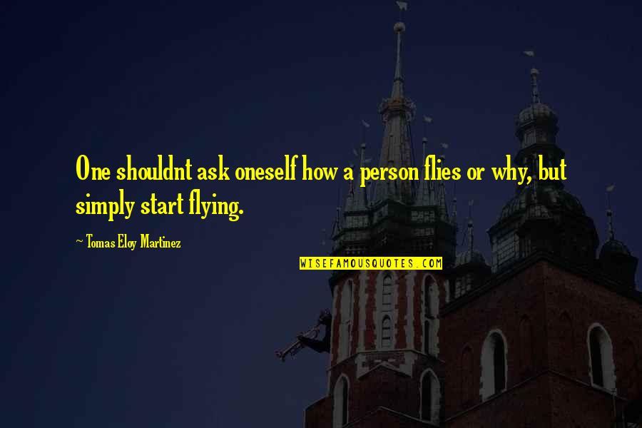 Why Not Start Now Quotes By Tomas Eloy Martinez: One shouldnt ask oneself how a person flies