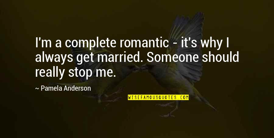 Why Not To Get Married Quotes By Pamela Anderson: I'm a complete romantic - it's why I