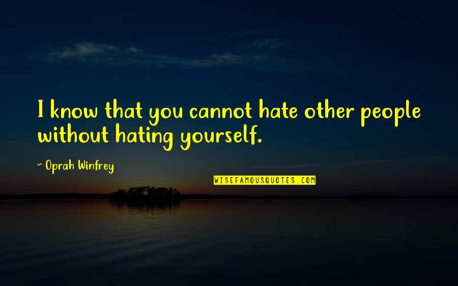Why Not To Go To College Quotes By Oprah Winfrey: I know that you cannot hate other people