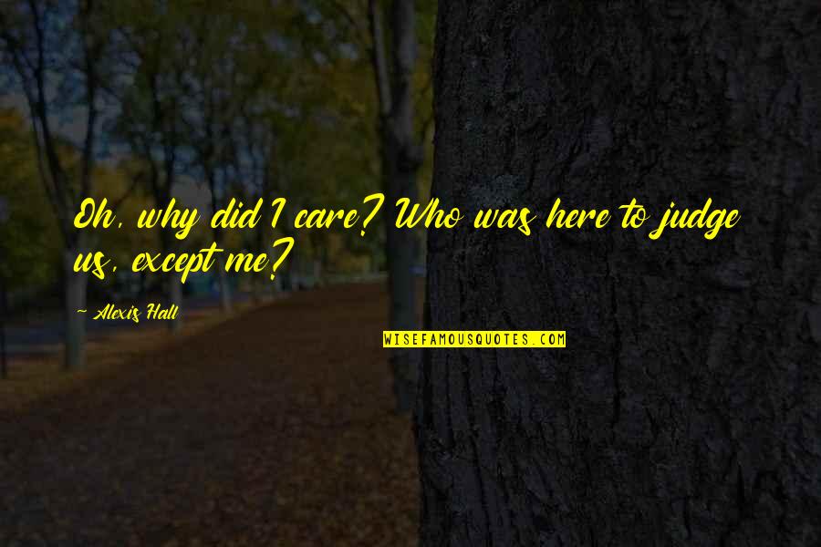 Why Not To Judge Quotes By Alexis Hall: Oh, why did I care? Who was here Why Not To Judge Quotes By Alexis Hall: Oh, why did I care? Who was here