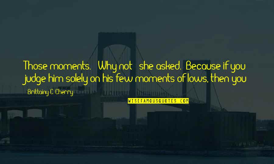 Why Not To Judge Quotes By Brittainy C. Cherry: Those moments." "Why not?" she asked. "Because if Why Not To Judge Quotes By Brittainy C. Cherry: Those moments." "Why not?" she asked. "Because if
