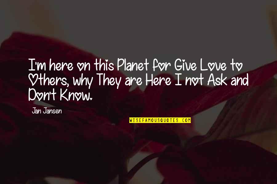 Why Not To Love Quotes By Jan Jansen: I'm here on this Planet for Give Love