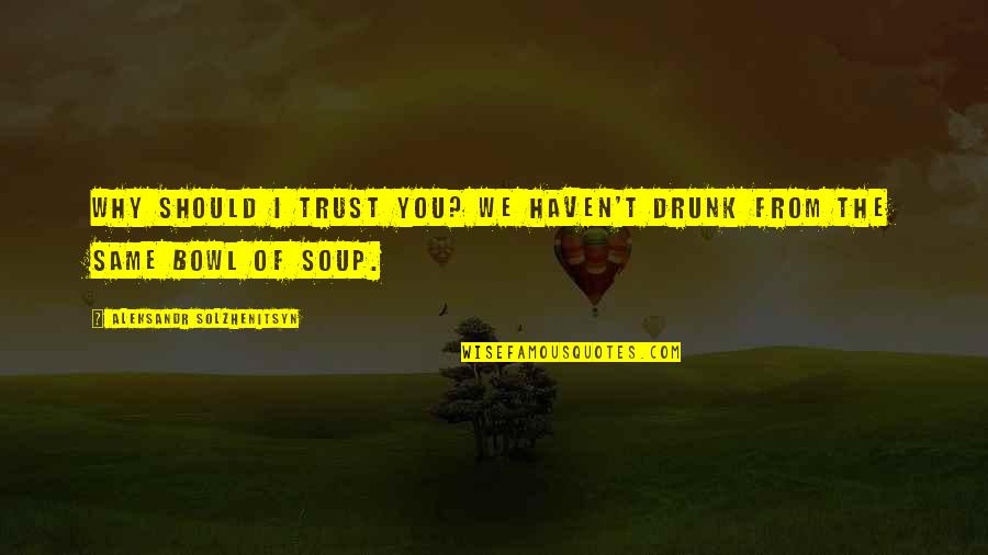 Why Not To Trust Quotes By Aleksandr Solzhenitsyn: Why should I trust you? We haven't drunk