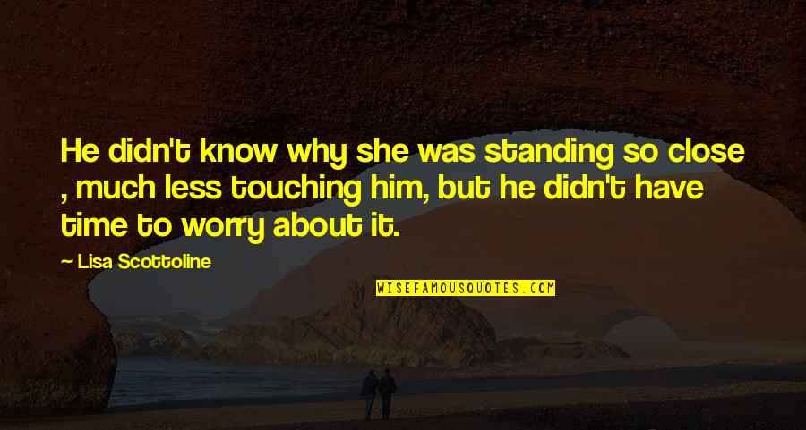 Why Not To Worry Quotes By Lisa Scottoline: He didn't know why she was standing so Why Not To Worry Quotes By Lisa Scottoline: He didn't know why she was standing so