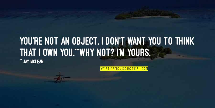 Why Not You Quotes By Jay McLean: You're not an object. I don't want you