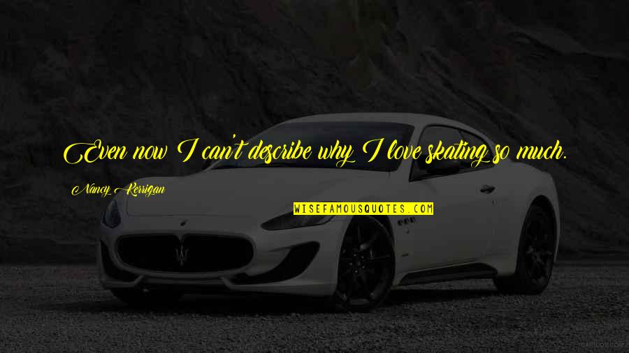 Why Now Quotes By Nancy Kerrigan: Even now I can't describe why I love Why Now Quotes By Nancy Kerrigan: Even now I can't describe why I love