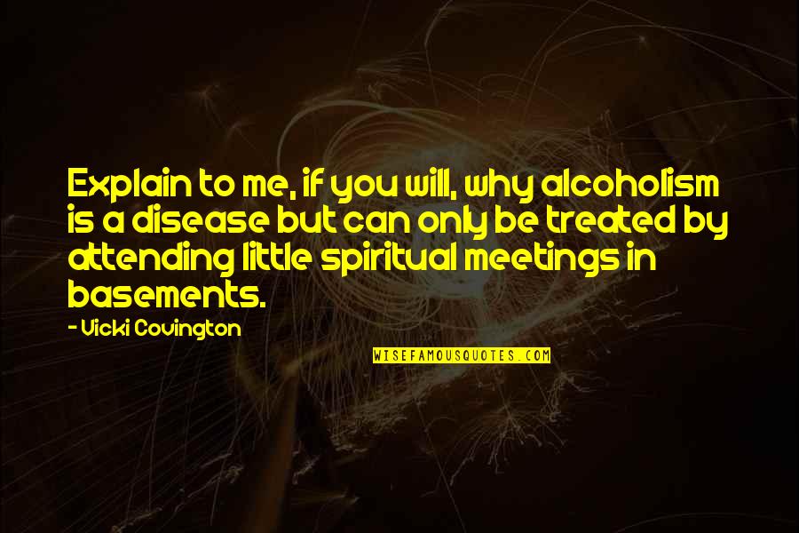 Why Only Me Quotes By Vicki Covington: Explain to me, if you will, why alcoholism