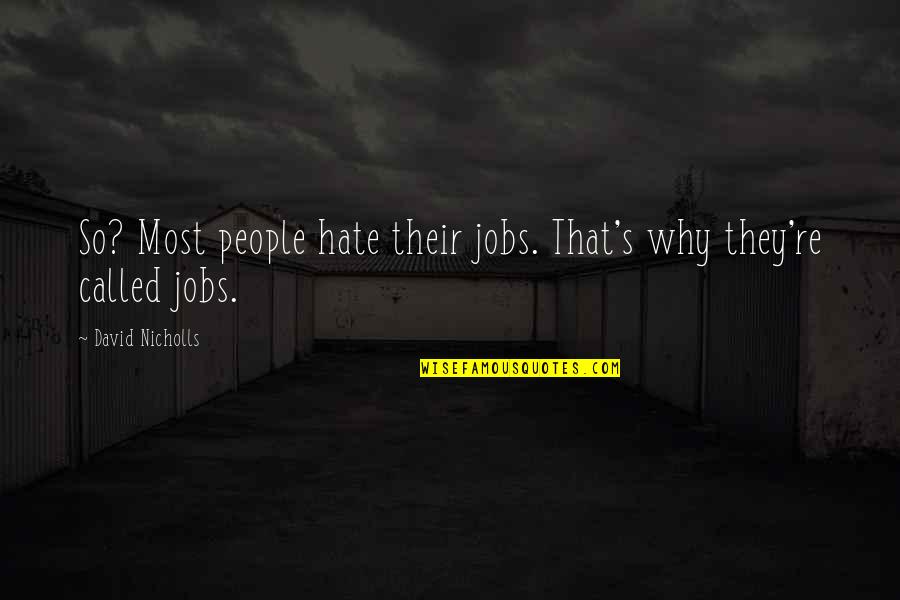 Why People Hate You Quotes By David Nicholls: So? Most people hate their jobs. That's why Why People Hate You Quotes By David Nicholls: So? Most people hate their jobs. That's why
