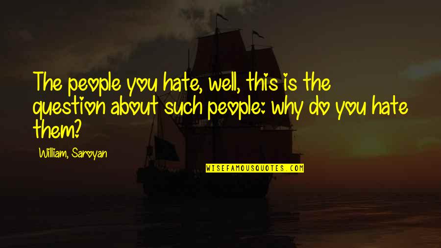 Why People Hate You Quotes By William, Saroyan: The people you hate, well, this is the Why People Hate You Quotes By William, Saroyan: The people you hate, well, this is the