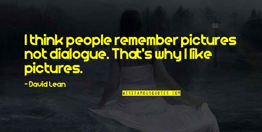 Why People Like Quotes By David Lean: I think people remember pictures not dialogue. That's