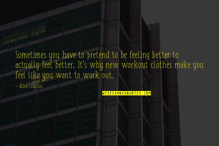 Why Pretend Quotes By Alice Clayton: Sometimes you have to pretend to be feeling Why Pretend Quotes By Alice Clayton: Sometimes you have to pretend to be feeling