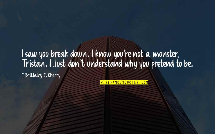 Why Pretend Quotes By Brittainy C. Cherry: I saw you break down. I know you're Why Pretend Quotes By Brittainy C. Cherry: I saw you break down. I know you're