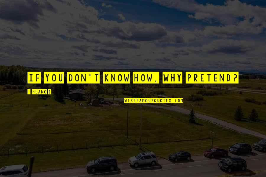 Why Pretend Quotes By Huang E: If you don't know how, why pretend? Why Pretend Quotes By Huang E: If you don't know how, why pretend?