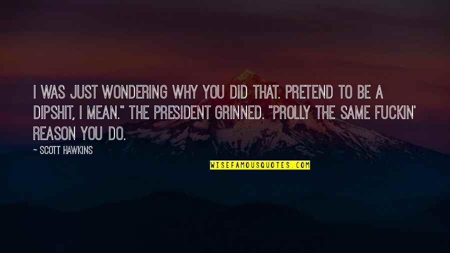 Why Pretend Quotes By Scott Hawkins: I was just wondering why you did that. Why Pretend Quotes By Scott Hawkins: I was just wondering why you did that.