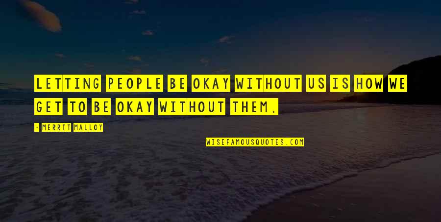 Why Relationships Dont Last Quotes By Merrit Malloy: Letting people be okay without us is how