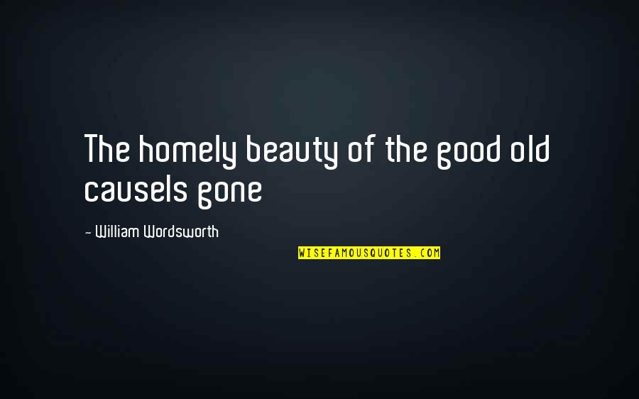 Why Relationships Dont Last Quotes By William Wordsworth: The homely beauty of the good old causeIs