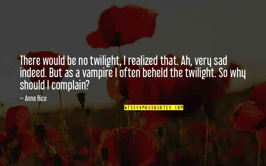 Why Sad Quotes By Anne Rice: There would be no twilight, I realized that.