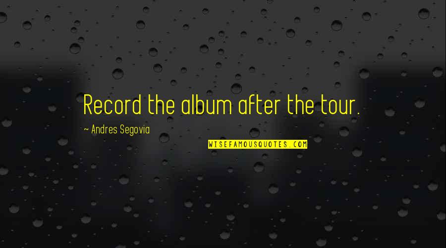 Why She Hate Me Quotes By Andres Segovia: Record the album after the tour.