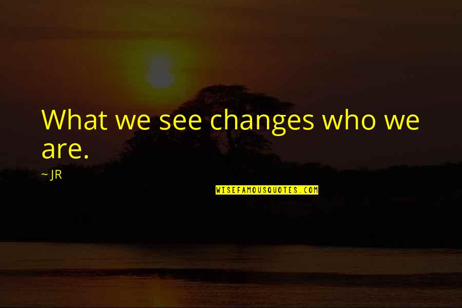 Why Should I Care Quotes By JR: What we see changes who we are.