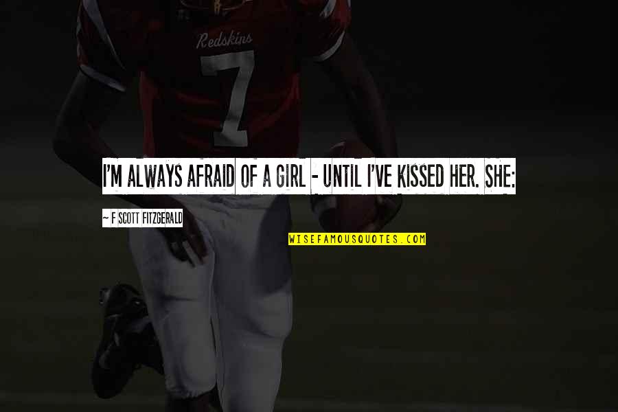 Why Should I Care When You Don't Quotes By F Scott Fitzgerald: I'm always afraid of a girl - until Why Should I Care When You Don't Quotes By F Scott Fitzgerald: I'm always afraid of a girl - until
