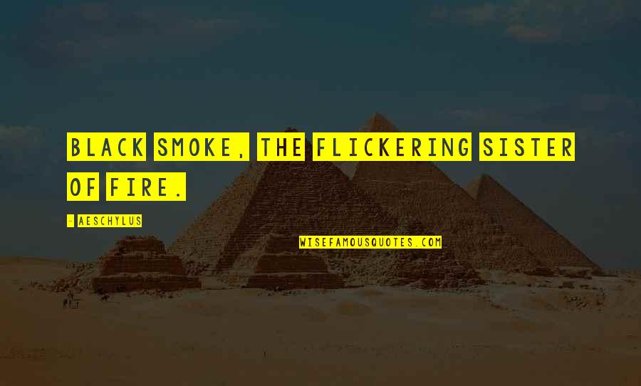 Why Should I Go To College Quotes By Aeschylus: Black smoke, the flickering sister of fire.