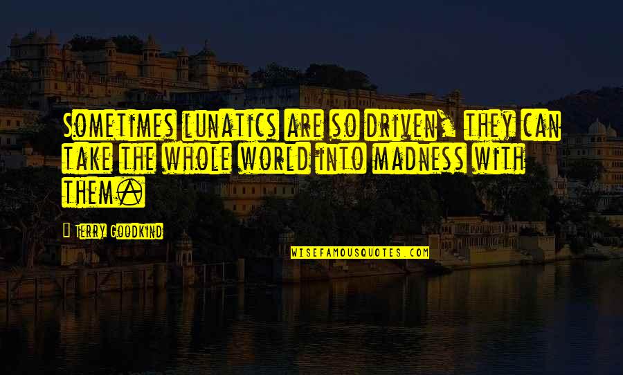 Why Should I Go To College Quotes By Terry Goodkind: Sometimes lunatics are so driven, they can take