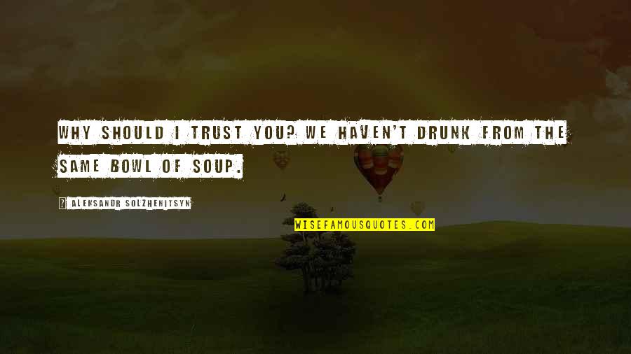 Why Should I Trust You Quotes By Aleksandr Solzhenitsyn: Why should I trust you? We haven't drunk