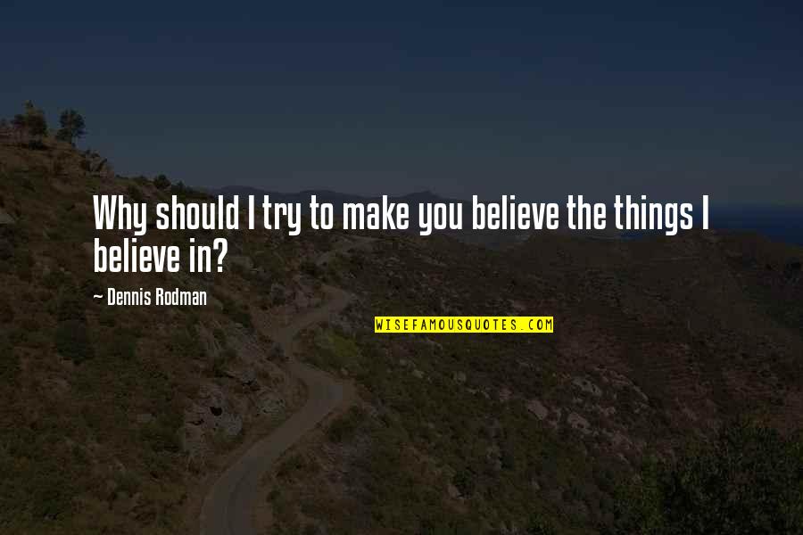 Why Should I Try Quotes By Dennis Rodman: Why should I try to make you believe