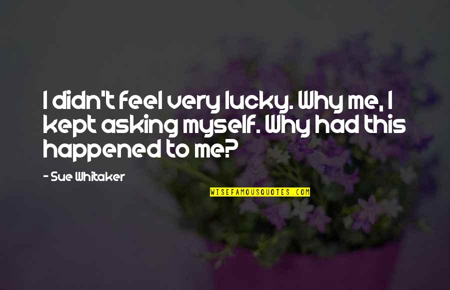 Why So Sad Quotes By Sue Whitaker: I didn't feel very lucky. Why me, I