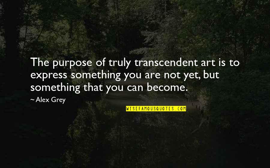 Why Stand When You Can Sit Quotes By Alex Grey: The purpose of truly transcendent art is to Why Stand When You Can Sit Quotes By Alex Grey: The purpose of truly transcendent art is to
