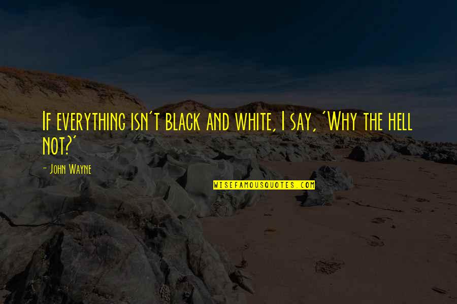 Why The Hell Not Quotes By John Wayne: If everything isn't black and white, I say,