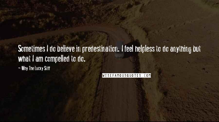 Why The Lucky Stiff quotes: Sometimes I do believe in predestination. I feel helpless to do anything but what I am compelled to do.